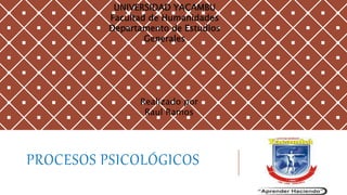 PROCESOS PSICOLÓGICOS
UNIVERSIDAD YACAMBU
Facultad de Humanidades
Departamento de Estudios
Generales
Realizado por
Raul Ramos
 