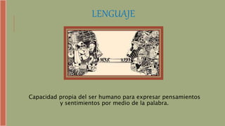 LENGUAJE
Capacidad propia del ser humano para expresar pensamientos
y sentimientos por medio de la palabra.
 
