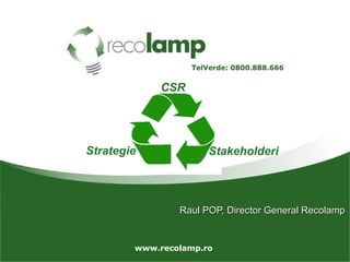 www.recolamp.ro
Strategie
Raul POP, Director General RecolampRaul POP, Director General Recolamp
Stakeholderi
CSR
 