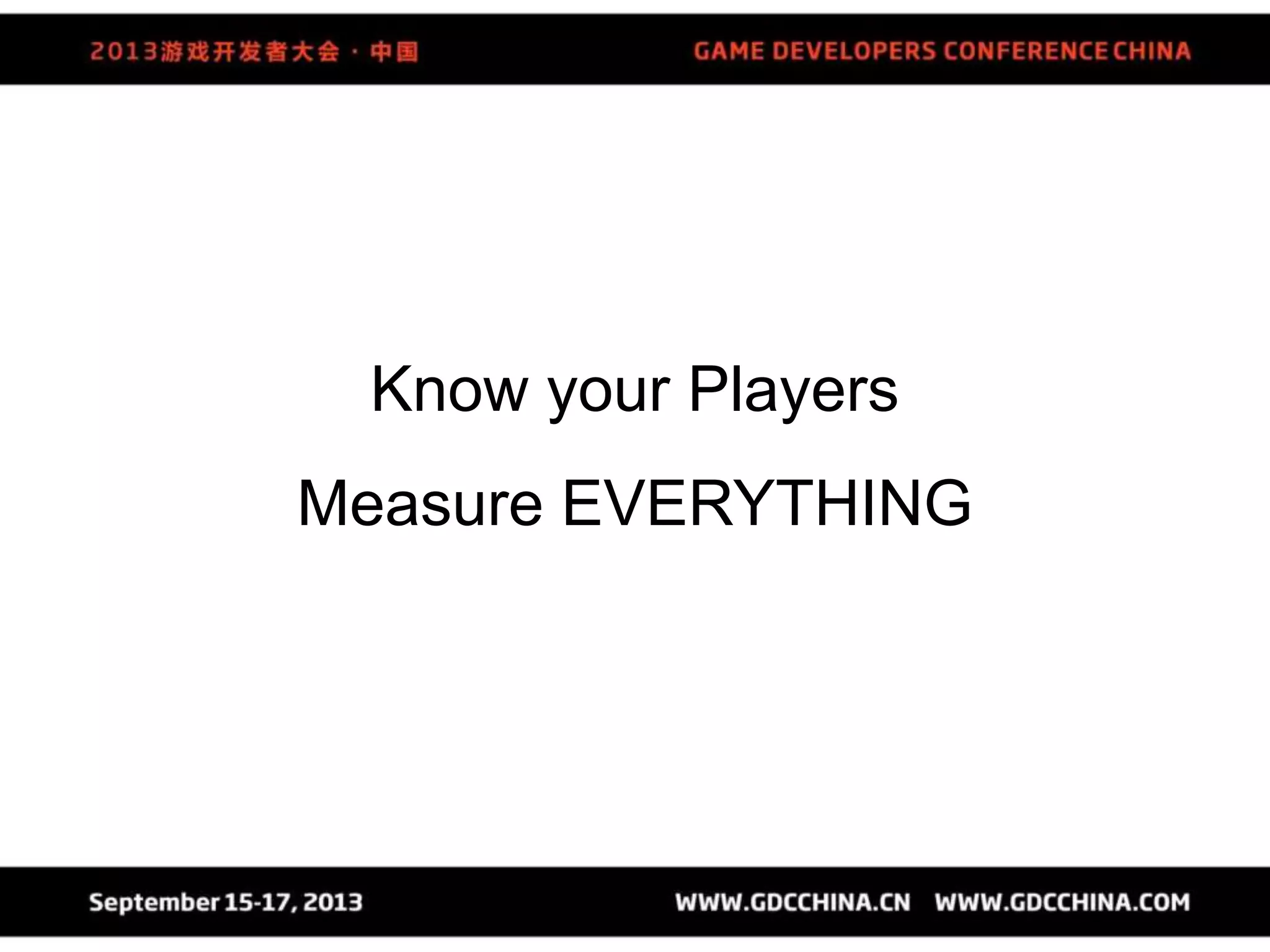 Know your Players
Measure EVERYTHING
 