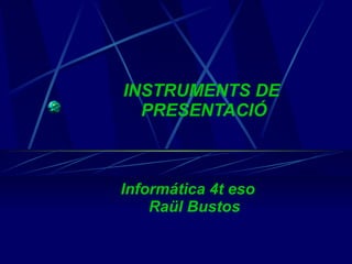 INSTRUMENTS DE  PRESENTACIÓ Informática 4t eso Raül Bustos 