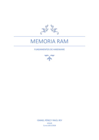 MEMORIA RAM
FUNDAMENTOS DE HARDWARE
ISMAEL PÉREZ Y RAÚL REY
1ºASIR
Curso 2017/2018
 