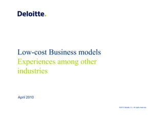 Low-cost Business models
Experiences among other
industries


April 2010

                           ©2010 Deloitte, S.L. All rights reserved.
 