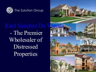 Raul Sanchez De Varona 
- The Premier 
Wholesaler of 
Distressed 
Properties 
 