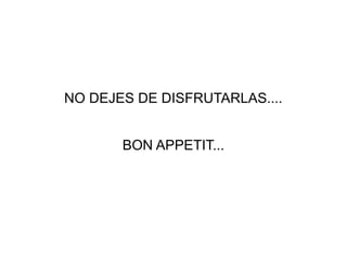NO DEJES DE DISFRUTARLAS....
BON APPETIT...
 
