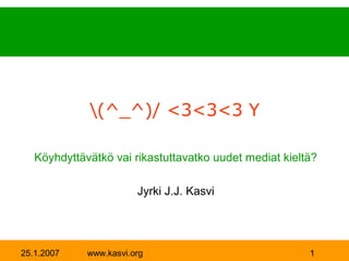 (^_^)/ <3<3<3 Y

   Köyhdyttävätkö vai rikastuttavatko uudet mediat kieltä?

                        Jyrki J.J. Kasvi




25.1.2007    www.kasvi.org                              1
 