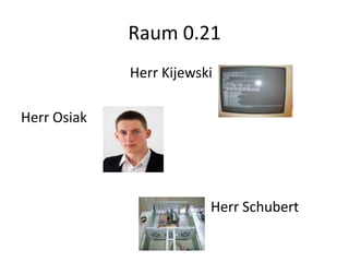 Raum 0.21
             Herr Kijewski

Herr Osiak




                         Herr Schubert
 