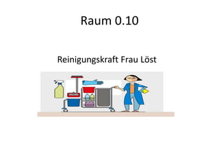 Raum 0.10

Reinigungskraft Frau Löst
 