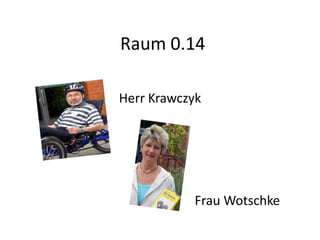 Raum 0.14

Herr Krawczyk




           Frau Wotschke
 