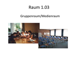 Raum 1.03
Gruppenraum/Medienraum
 