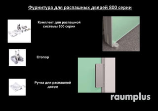 Фурнитура для распашных дверей 800 серии 
Комплект для распашной 
системы 800 серии 
Стопор 
Ручка для распашной 
двери 
 