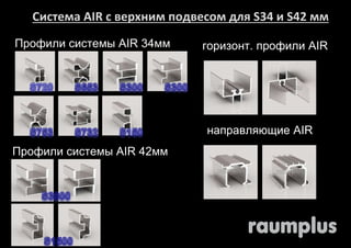 Система AIR с верхним подвесом для S34 и S42 мм 
Профили системы AIR 34мм 
Профили системы AIR 42мм 
горизонт. профили AIR 
направляющие AIR 
 