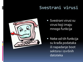 Svestrani virusi

    Svestrani virusi su
     virusi koji imaju
     mnogo funkcija

    Neke od tih funkcija
     su krađa podataka
     ili napadanje boot
     sektora i izvršnih
     datoteka
 