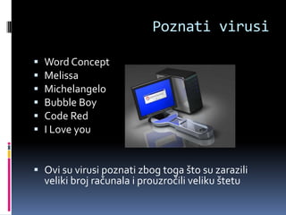 Poznati virusi

   Word Concept
   Melissa
   Michelangelo
   Bubble Boy
   Code Red
   I Love you


 Ovi su virusi poznati zbog toga što su zarazili
  veliki broj računala i prouzročili veliku štetu
 