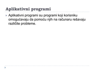 Aplikativni programi


Aplikativni programi su programi koji korisniku
omogućavaju da pomoću njih na računaru rešavaju
različite probleme.

 