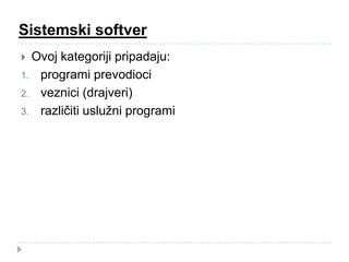 Sistemski softver
Ovoj kategoriji pripadaju:
1. programi prevodioci
2. veznici (drajveri)
3. različiti uslužni programi


 