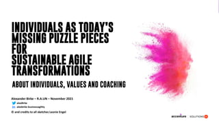 INDIVIDUALS AS TODAY’S
MISSING PUZZLE PIECES
FOR
SUSTAINABLE AGILE
TRANSFORMATIONS
Alexander Birke – R.A.UN – November 2021
© and credits to all sketches Leonie Engel
ABOUT INDIVIDUALS, VALUES AND COACHING
alexBirke
alexbirke-businessagility
 