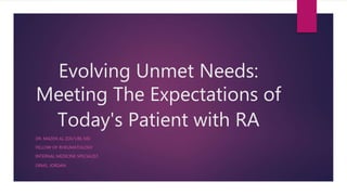 Evolving Unmet Needs:
Meeting The Expectations of
Today's Patient with RA
DR. MAZEN AL ZOU’UBI, MD
FELLOW OF RHEUMATOLOGY
INTERNAL MEDICINE SPECIALIST
DRMS, JORDAN
 