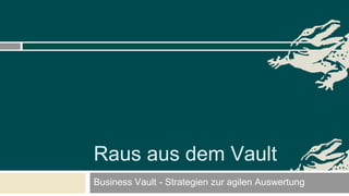 Business Vault - Strategien zur agilen Auswertung
Raus aus dem Vault
 