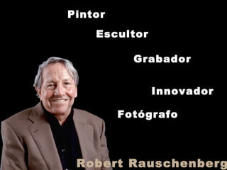 Pintor
Escultor
Grabador
Innovador
Fotógrafo
Robert Rauschenberg