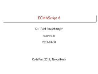 ECMAScript 6
Dr. Axel Rauschmayer
rauschma.de
2013-03-30
CodeFest 2013, Novosibirsk
 