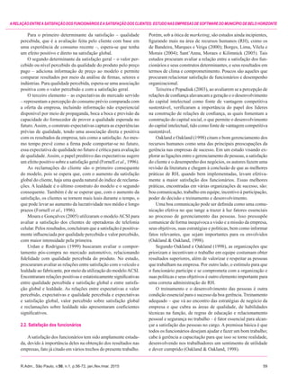 R.Adm., São Paulo, v.50, n.1, p.56-72, jan./fev./mar. 2015	59
ARELAÇÃOENTREASATISFAÇÃODOSFUNCIONÁRIOSEASATISFAÇÃODOSCLIENTES:ESTUDONASEMPRESASDESOFTWAREDOMUNICÍPIODEBELOHORIZONTE
Para o primeiro determinante da satisfação – qualidade
percebida, que é a avaliação feita pelo cliente com base em
uma experiência de consumo recente –, espera-se que tenha
um efeito positivo e direto na satisfação global.
O segundo determinante da satisfação geral – o valor per-
cebido ou nível percebido da qualidade do produto pelo preço
pago – adiciona informação de preço ao modelo e permite
comparar resultados por meio da análise de firmas, setores e
indústrias. Para qualidade percebida, espera-se uma associação
positiva com o valor percebido e com a satisfação geral.
O terceiro elemento – as expectativas do mercado servido
– representam a percepção do consumo prévio comparada com
a oferta da empresa, incluindo informação não experiencial
disponível por meio de propaganda, boca a boca e previsão da
capacidade do fornecedor de prover a qualidade esperada no
futuro.Assim, o construto expectativas captura as experiências
prévias de qualidade, tendo uma associação direta e positiva
com os resultados da empresa, tais como a satisfação.Ao mes-
mo tempo prevê como a firma pode comportar-se no futuro,
essa expectativa de qualidade no futuro é crítica para avaliação
de qualidade.Assim, o papel preditivo das expectativas sugere
um efeito positivo sobre a satisfação geral (Fornell et al., 1996).
As reclamações do cliente são o primeiro consequente
do modelo, pois se espera que, com o aumento da satisfação
global do cliente, haja uma queda natural do índice de reclama-
ções. A lealdade é o último construto do modelo e o segundo
consequente. Também é de se esperar que, com o aumento da
satisfação, os clientes se tornem mais leais durante o tempo, o
que pode levar ao aumento da lucratividade nos médio e longo
prazos (Fornell et al., 1996).
Moura e Gonçalves (2005) utilizaram o modeloACSI para
avaliar a satisfação dos clientes de operadoras de telefonia
celular. Pelos resultados, concluíram que a satisfação é positiva-
mente influenciada por qualidade percebida e valor percebido,
com maior intensidade pela primeira.
Urdan e Rodrigues (1999) buscaram avaliar o compor-
tamento pós-compra no mercado automotivo, relacionando
fidelidade com qualidade percebida do produto. No estudo,
procuraram avaliar as relações entre satisfação com o veículo e
lealdade ao fabricante, por meio da utilização do modeloACSI.
Encontraram relações positivas e estatisticamente significativas
entre qualidade percebida e satisfação global e entre satisfa-
ção global e lealdade. As relações entre expectativas e valor
percebido, expectativas e qualidade percebida e expectativas
e satisfação global, valor percebido sobre satisfação global
e reclamações sobre lealdade não apresentaram coeficientes
significativos.
2.2. Satisfação dos funcionários
Asatisfação dos funcionários tem sido amplamente estuda-
da, devido à importância deles na obtenção dos resultados nas
empresas, fato já citado em vários trechos do presente trabalho.
Porém, sob a ótica de marketing, são estudos ainda incipientes,
figurando mais na área de recursos humanos (RH), como os
de Bandeira, Marques e Veiga (2000); Borges, Lima, Vilela e
Morais (2004); Sant’Anna, Moraes e Kilimnick (2005). Tais
estudos procuram avaliar a relação entre a satisfação dos fun-
cionários e seus construtos determinantes, e seus resultados em
termos de clima e comprometimento. Poucos são aqueles que
procuram relacionar satisfação de funcionários e desempenho
organizacional.
Teixeira e Popadiuk (2003), ao avaliarem se a percepção de
relações de confiança alavancam a geração e o desenvolvimento
do capital intelectual como fonte de vantagem competitiva
sustentável, verificaram a importância do papel dos líderes
na construção de relações de confiança, as quais fomentam a
construção do capital social, o que permite o desenvolvimento
do capital intelectual, tido como fonte de vantagem competitiva
sustentável.
Oakland e Oakland (1998) citam o bom gerenciamento dos
recursos humanos como uma das principais preocupações da
gerência nas empresas de sucesso. Em um estudo visando ex-
plorar as ligações entre o gerenciamento de pessoas, a satisfação
do cliente e o desempenho dos negócios, os autores fazem uma
revisão da literatura e chegam à conclusão de que as melhores
práticas de RH, quando bem implementadas, levam efetiva-
mente a maior satisfação dos funcionários. Essas melhores
práticas, encontradas em várias organizações de sucesso, são:
boa comunicação, trabalho em equipe, incentivo à participação,
poder de decisão e treinamento e desenvolvimento.
Uma boa comunicação pode ser definida como uma comu-
nicação efetiva no que tange a trazer à luz fatores essenciais
ao processo de gerenciamento das pessoas. Isso pressupõe
comunicar de forma inequívoca a visão e a missão da empresa,
seus objetivos, suas estratégias e políticas, bem como informar
fatos relevantes, que sejam importantes para os envolvidos
(Oakland & Oakland, 1998).
Segundo Oakland e Oakland (1998), as organizações que
priorizam e incentivam o trabalho em equipe costumam obter
resultados superiores, além de valorizar e respeitar as pessoas
que trabalham na empresa. Por outro lado, o estímulo para que
o funcionário participe e se comprometa com a organização e
suas políticas e seus objetivos é outro elemento importante para
uma correta administração do RH.
O treinamento e o desenvolvimento das pessoas é outra
condição essencial para o sucesso da boa gerência. Treinamento
adequado – que vá ao encontro das estratégias de negócio da
empresa e que cubra as áreas de qualidade, de habilidades
técnicas na função, de regras de educação e relacionamento
pessoal e segurança no trabalho – é fator essencial para alcan-
çar a satisfação das pessoas no cargo. A premissa básica é que
todos os funcionários desejam ajudar e fazer um bom trabalho;
cabe à gerência a capacitação para que isso se torne realidade,
desenvolvendo nos trabalhadores um sentimento de utilidade
e dever cumprido (Oakland & Oakland, 1998).
 