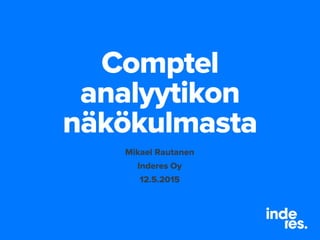 Comptel
analyytikon
näkökulmasta
Mikael Rautanen
Inderes Oy
13.5.2015
 