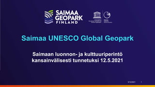 Saimaa UNESCO Global Geopark
Saimaan luonnon- ja kulttuuriperintö
kansainvälisesti tunnetuksi 12.5.2021
5/12/2021 1
 