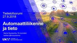 Automaattiliikenne
ja tieto
Tietietofoorumi
27.9.2018
Maria Rautavirta, Yli-insinööri
twitter:@mrautavirta
 