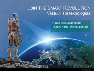 www.raute.com
Raute sijoituskohteena
Tapani Kiiski, toimitusjohtaja
JOIN THE SMART REVOLUTION
Vastuullista teknologiaa
 