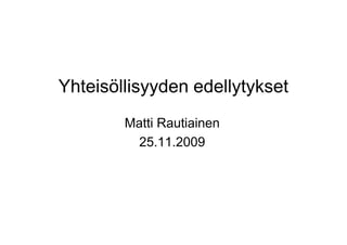 Yhteisöllisyyden edellytykset
Matti RautiainenMatti Rautiainen
25.11.2009
 