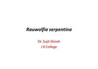 Rauwolfia serpentina
Dr. Sujit Ghosh
J K College
 