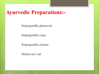 Ayurvedic Preparations:-
Sarpagandha ghanavati
Sarpagandha yoga
Sarpagandha churna
Mahesvari vati
 