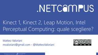 Template designed by
Kinect 1, Kinect 2, Leap Motion, Intel
Perceptual Computing: quale scegliere?
Matteo Valoriani
mvaloriani@gmail.com - @MatteoValoriani
 