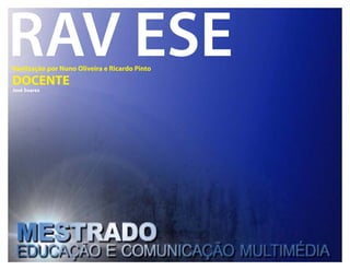 RAV ESE
Realização por Nuno Oliveira e Ricardo Pinto
DOCENTE
José Soares
 