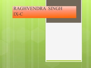 RAGHVENDRA SINGH
IX-C
 