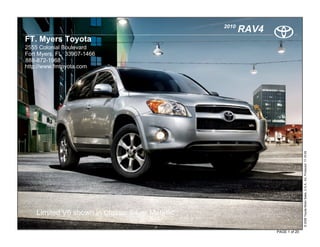 2010
                                                         RAV4
FT. Myers Toyota
2555 Colonial Boulevard
Fort Myers, FL 33907-1466
888-872-1968
http://www.fmtoyota.com




                                                                               © 2009 Toyota Motor Sales, U.S.A., Inc. Produced 11.19.09
    Limited V6 shown in Classic Silver Metallic

                                                                PAGE 1 of 20
 