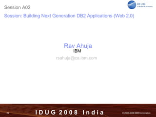 Rav Ahuja IBM [email_address]   Session A02 Session: Building Next Generation DB2 Applications (Web 2.0) 