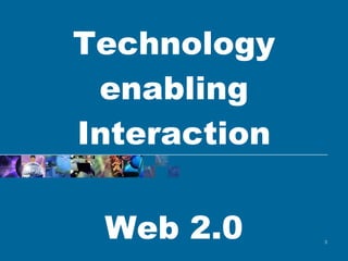 Technology enabling Interaction Web 2.0   