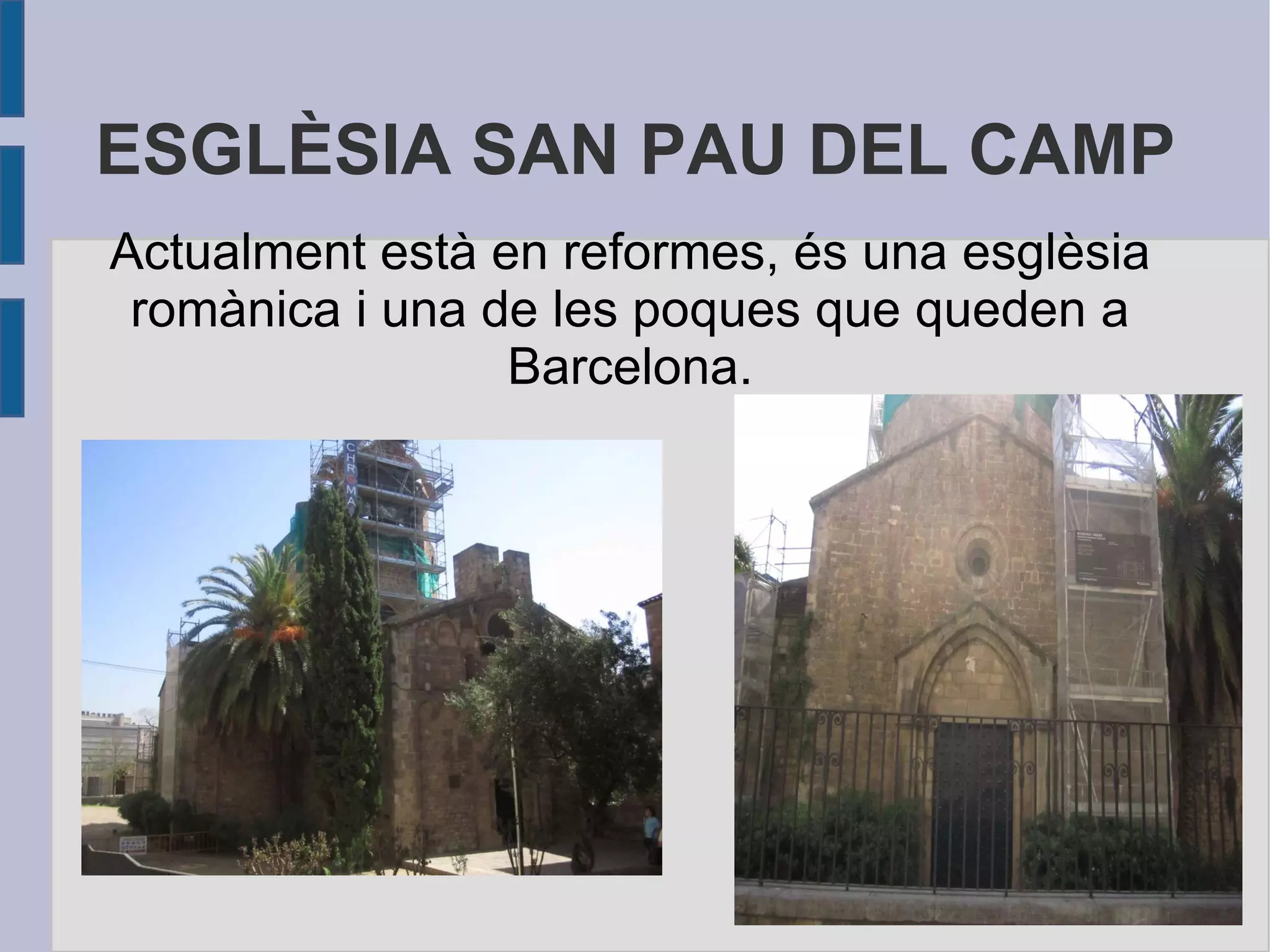 ESGLÈSIA SAN PAU DEL CAMP Actualment està en reformes, és una esglèsia romànica i una de les poques que queden a Barcelona. 