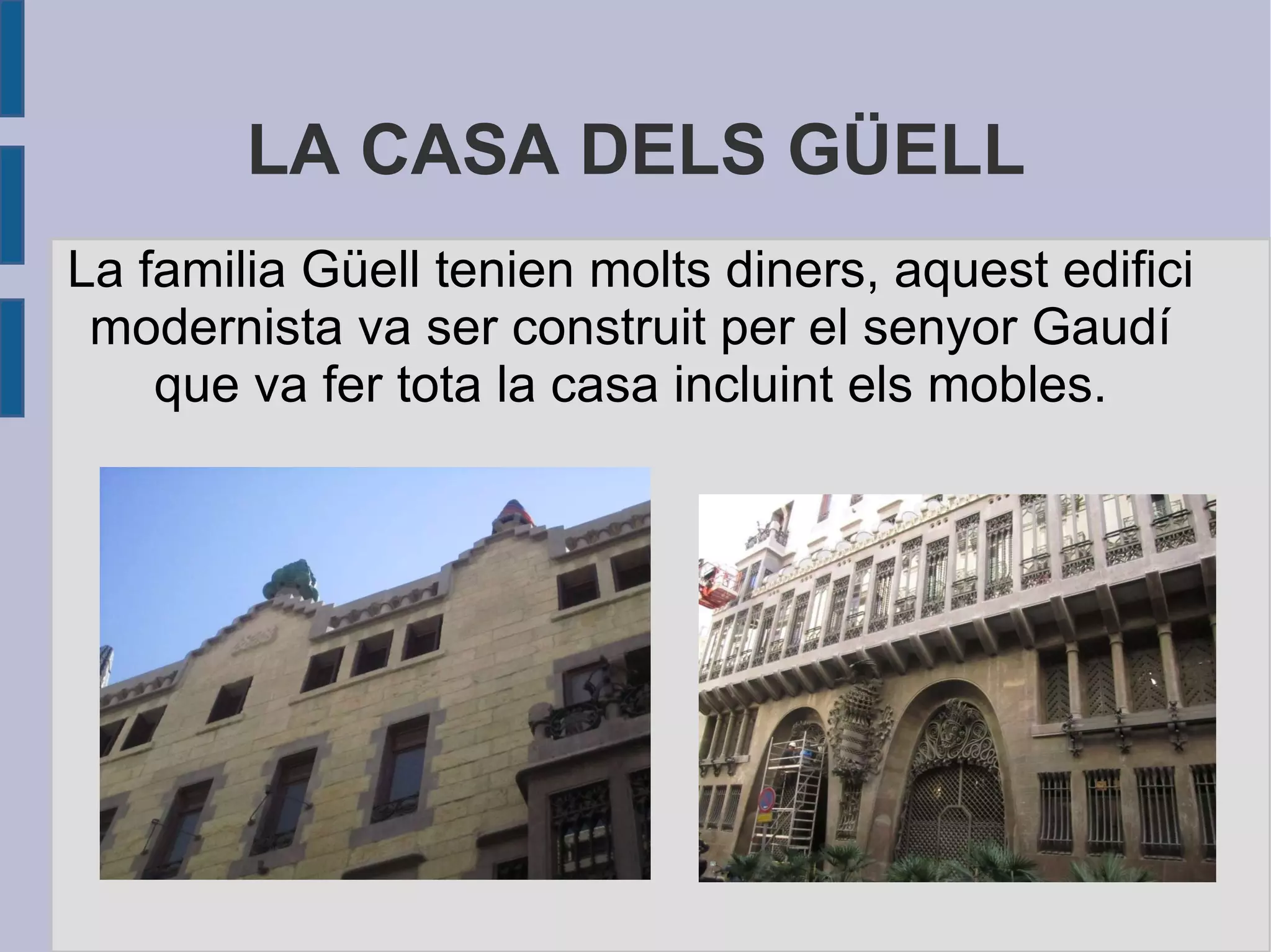 LA CASA DELS GÜELL La familia Güell tenien molts diners, aquest edifici modernista va ser construit per el senyor Gaudí que va fer tota la casa incluint els mobles. 