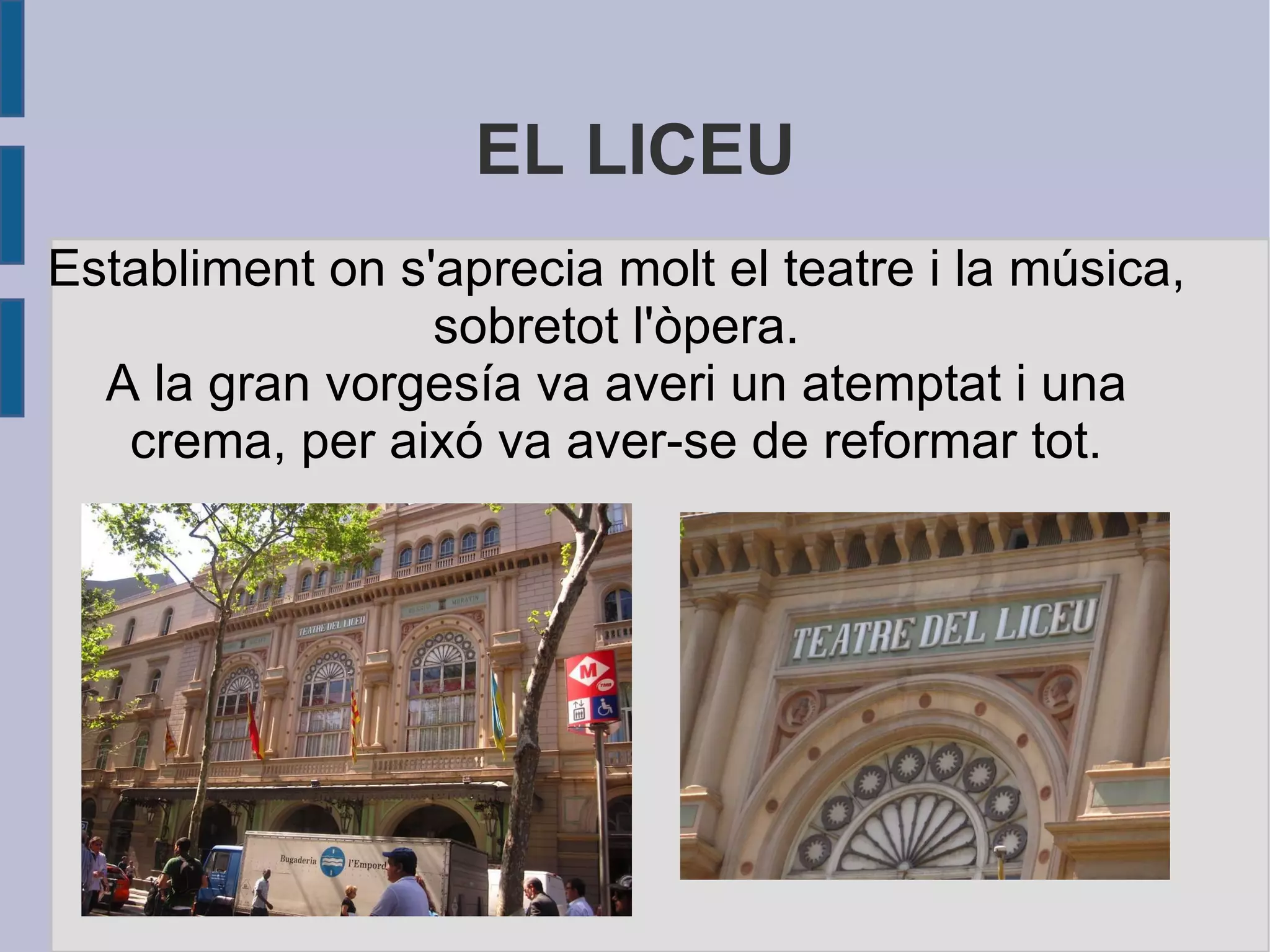 EL LICEU Establiment on s'aprecia molt el teatre i la música, sobretot l'òpera. A la gran vorgesía va averi un atemptat i una crema, per aixó va aver-se de reformar tot. 