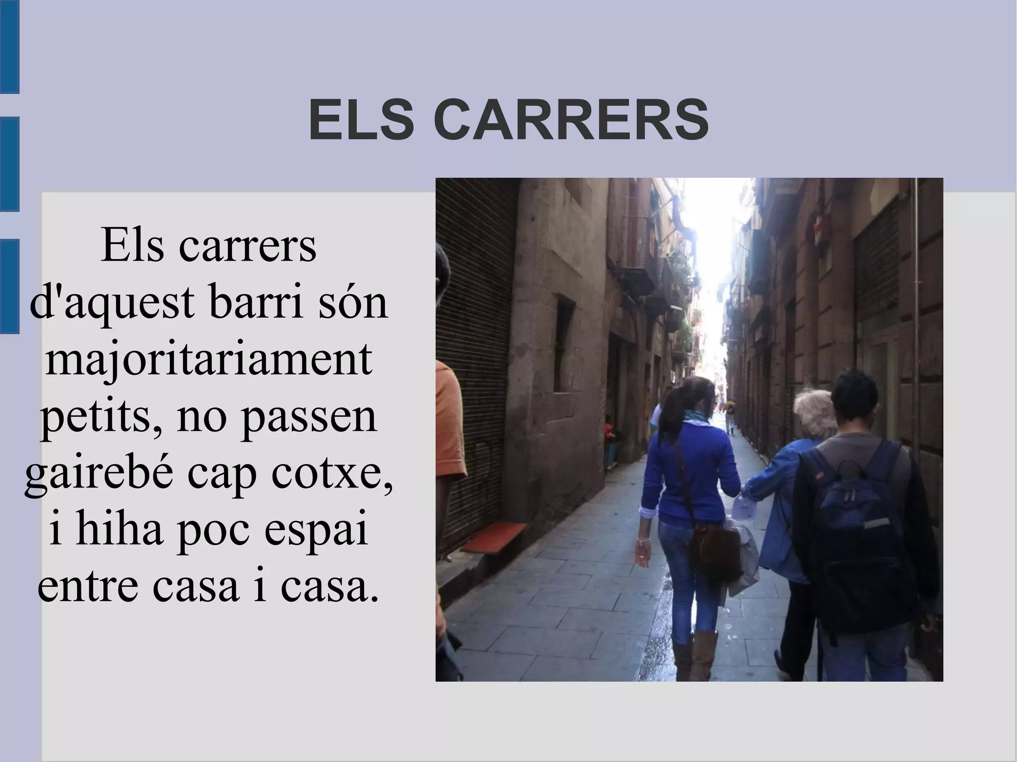 ELS CARRERS Els carrers d'aquest barri són majoritariament petits, no passen gairebé cap cotxe, i hiha poc espai entre casa i casa. 