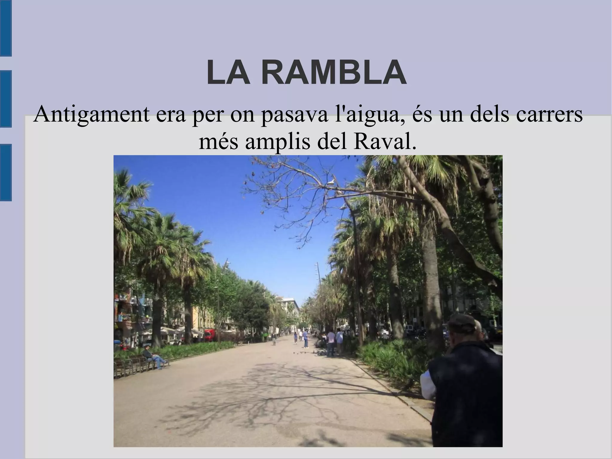 LA RAMBLA Antigament era per on pasava l'aigua, és un dels carrers més amplis del Raval. 