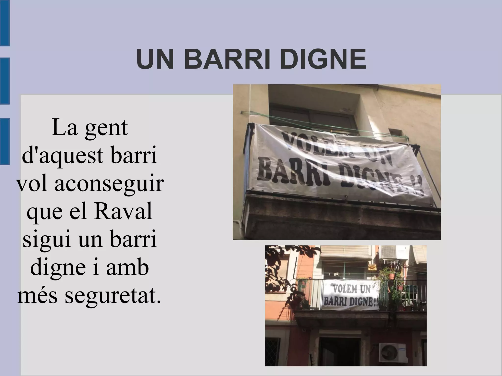 UN BARRI DIGNE La gent d'aquest barri vol aconseguir que el Raval sigui un barri digne i amb més seguretat. 