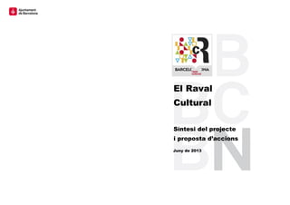  
 
El Raval
Cultural
Síntesi del projecte
i proposta d’accions
Juny de 2013
 
