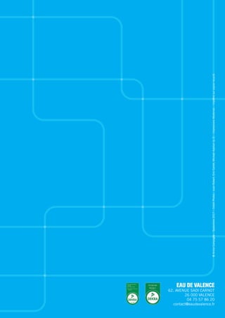 EAU DE VALENCE
62, AVENUE SADI CARNOT
26 000 VALENCE
04 75 57 86 20
contact@eaudevalence.fr
@AnnieCampagne–Septembre2017–CréditPhotos:JuanRobert,EricCaillet,MickaelApelian(p.3)–ImpressionsModernes–Imprimésurpapierrecyclé.
 