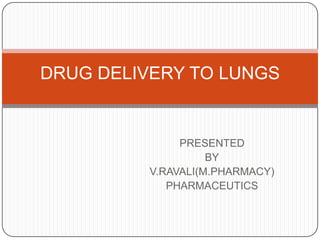 DRUG DELIVERY TO LUNGS

PRESENTED
BY
V.RAVALI(M.PHARMACY)
PHARMACEUTICS

 