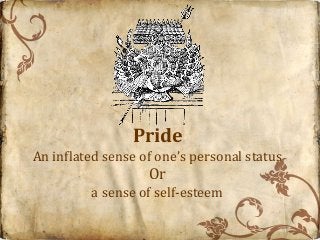 Pride
An inflated sense of one’s personal status
                   Or
         a sense of self-esteem
 