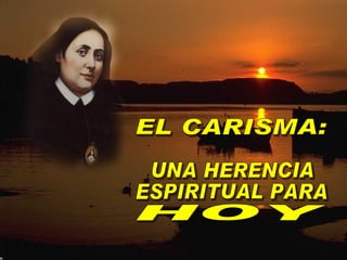 EL CARISMA: UNA HERENCIA  ESPIRITUAL PARA HOY 